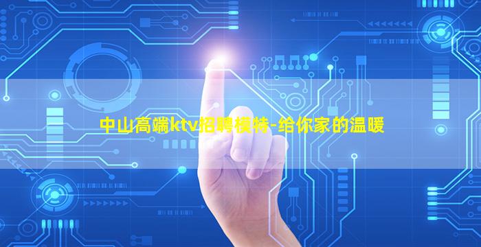 中山高端ktv招聘模特-给你家的温暖