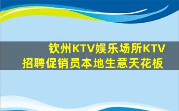 钦州KTV娱乐场所KTV招聘促销员本地生意天花板